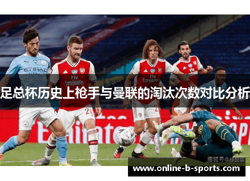 足总杯历史上枪手与曼联的淘汰次数对比分析