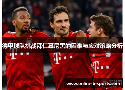 德甲球队挑战拜仁慕尼黑的困难与应对策略分析