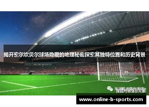 揭开索尔坎贝尔球场隐藏的地理秘密探索其独特位置和历史背景