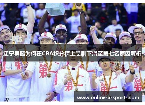 辽宁男篮为何在CBA积分榜上急剧下滑至第七名原因解析 辽宁男篮为何在CBA积分榜上急剧下滑至第七名原因解析