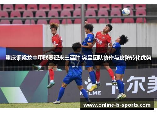 重庆铜梁龙中甲联赛迎来三连胜 突显团队协作与攻防转化优势
