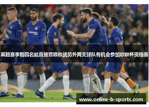 英超赛季前四名能直接晋级欧战另外两支球队有机会参加欧联杯资格赛 英超赛季前四名能直接晋级欧战另外两支球队有机会参加欧联杯资格赛