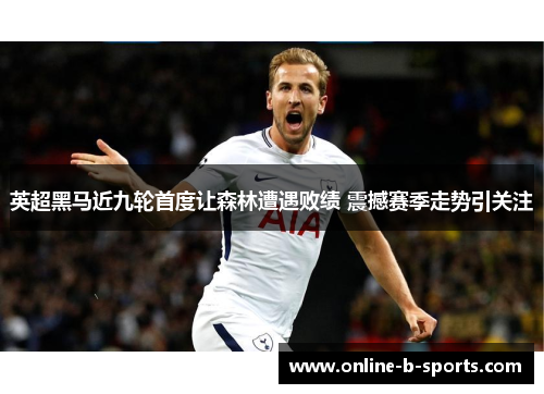 英超黑马近九轮首度让森林遭遇败绩 震撼赛季走势引关注 英超黑马近九轮首度让森林遭遇败绩 震撼赛季走势引关注