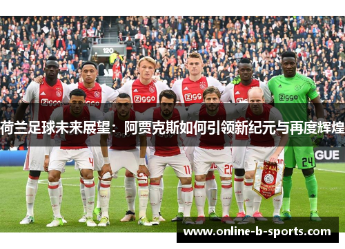 荷兰足球未来展望：阿贾克斯如何引领新纪元与再度辉煌