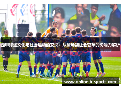 西甲球迷文化与社会运动的交织：从球场到社会变革的影响力解析
