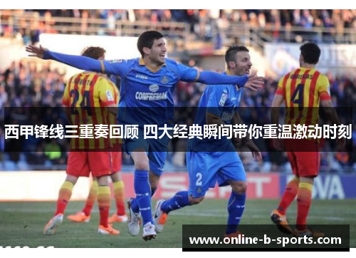 西甲锋线三重奏回顾 四大经典瞬间带你重温激动时刻