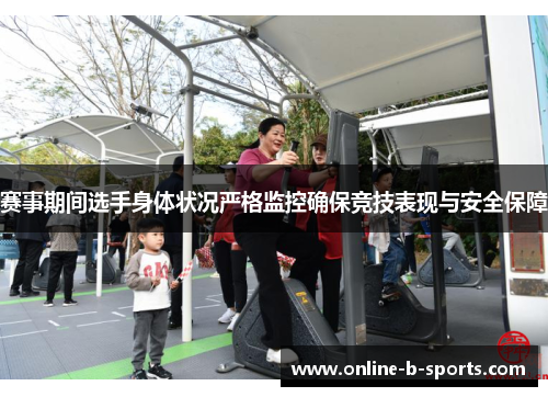 赛事期间选手身体状况严格监控确保竞技表现与安全保障 赛事期间选手身体状况严格监控确保竞技表现与安全保障
