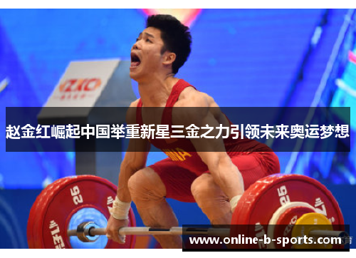 赵金红崛起中国举重新星三金之力引领未来奥运梦想 赵金红崛起中国举重新星三金之力引领未来奥运梦想