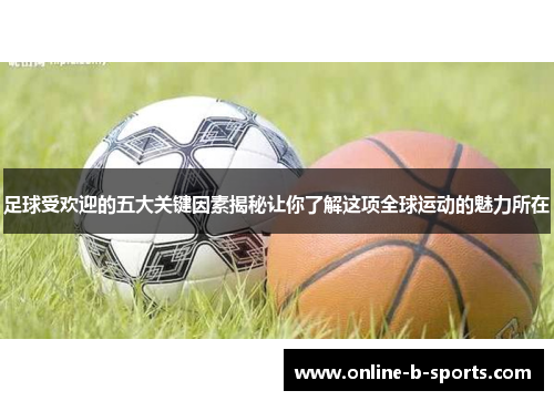 足球受欢迎的五大关键因素揭秘让你了解这项全球运动的魅力所在 足球受欢迎的五大关键因素揭秘让你了解这项全球运动的魅力所在