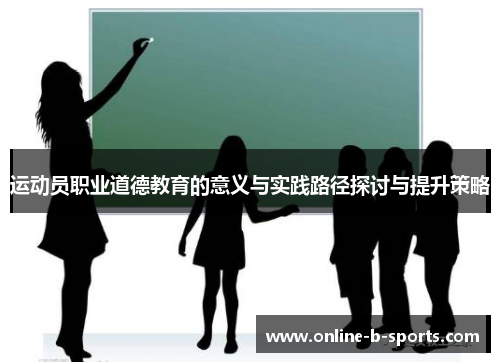 运动员职业道德教育的意义与实践路径探讨与提升策略 运动员职业道德教育的意义与实践路径探讨与提升策略