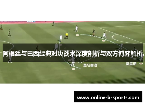 阿根廷与巴西经典对决战术深度剖析与双方博弈解析
