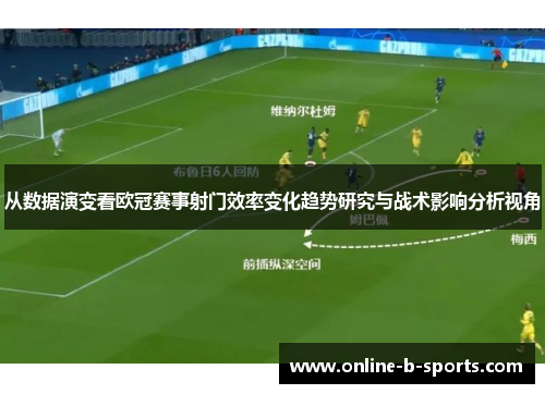 从数据演变看欧冠赛事射门效率变化趋势研究与战术影响分析视角 从数据演变看欧冠赛事射门效率变化趋势研究与战术影响分析视角