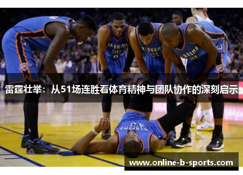 雷霆壮举：从51场连胜看体育精神与团队协作的深刻启示