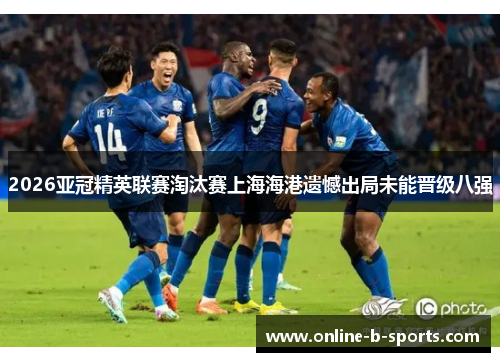 2026亚冠精英联赛淘汰赛上海海港遗憾出局未能晋级八强