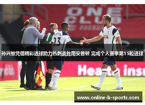 孙兴慜凭借精彩进球助力热刺战胜南安普顿 完成个人赛季第15粒进球