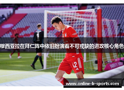 穆西亚拉在拜仁阵中依旧扮演着不可或缺的进攻核心角色 穆西亚拉在拜仁阵中依旧扮演着不可或缺的进攻核心角色