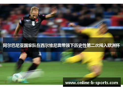 阿尔巴尼亚国家队在西尔维尼奥带领下历史性第二次闯入欧洲杯 阿尔巴尼亚国家队在西尔维尼奥带领下历史性第二次闯入欧洲杯