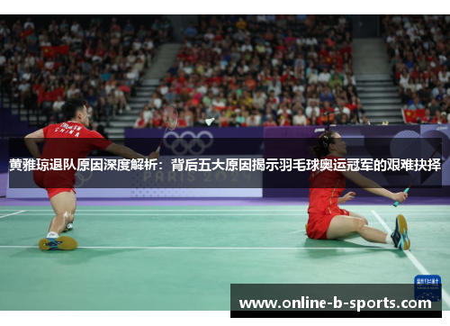黄雅琼退队原因深度解析：背后五大原因揭示羽毛球奥运冠军的艰难抉择