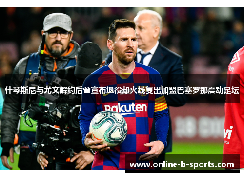 什琴斯尼与尤文解约后曾宣布退役却火线复出加盟巴塞罗那震动足坛