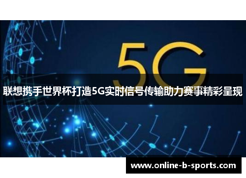 联想携手世界杯打造5G实时信号传输助力赛事精彩呈现 联想携手世界杯打造5G实时信号传输助力赛事精彩呈现